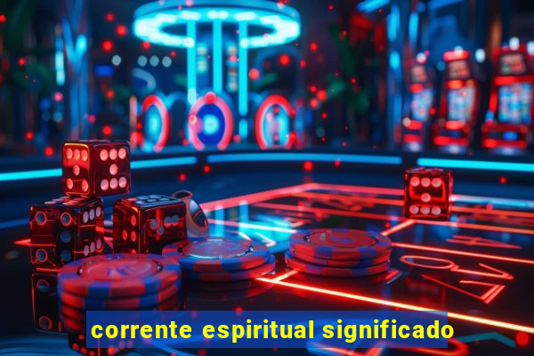 corrente espiritual significado